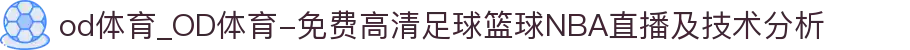 od体育_OD体育-免费高清足球篮球NBA直播及技术分析